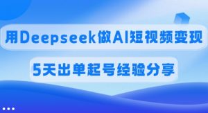 佣金45%,用Deepseek做AI短视频变现,5天出单起号经验分享-云享网创