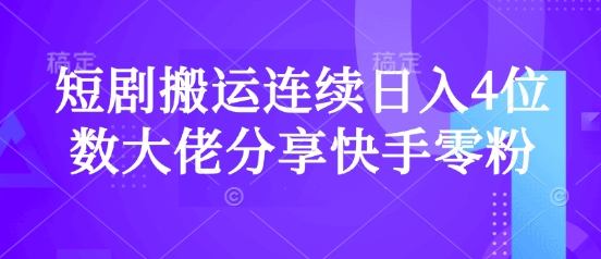 短剧搬运连续日入4位数大佬分享快手零粉爆单经验-云享网创