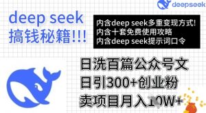 用DeepSeek日洗百篇公众号文章,轻松日引300+创业粉,卖项目月入1w+-云享网创