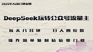 DeepSeek玩转公众号流量主,日入四位数,每天几分钟,操作简单零门槛-云享网创