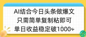 ai结合今日头条做半原创爆款视频，单日收益稳定多张，只需简单复制粘-云享网创