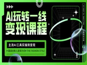 AI玩转一线变现课程,主流AI工具实操到变现,玩转AI自媒体,打爆你的线上流量-云享网创