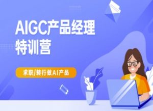 AIGC产品经理特训营-产品经理较教程，求职转行做AI产品-云享网创