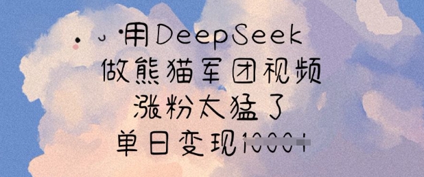 用DeepSeek做熊猫军团视频，涨粉太猛了，单日变现多张-云享网创