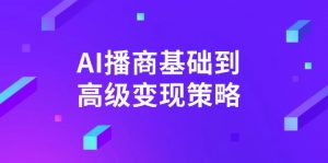 AI-播商基础到高级变现策略。通过详细拆解和讲解,实现商业变现。-云享网创