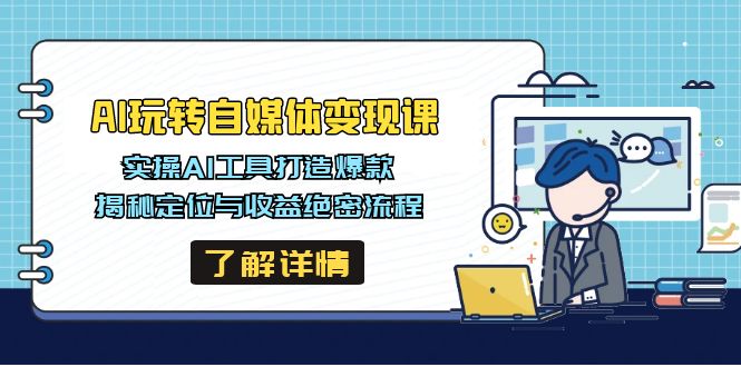 AI玩转自媒体变现课，实操AI工具打造爆款，揭秘定位与收益绝密流程-云享网创