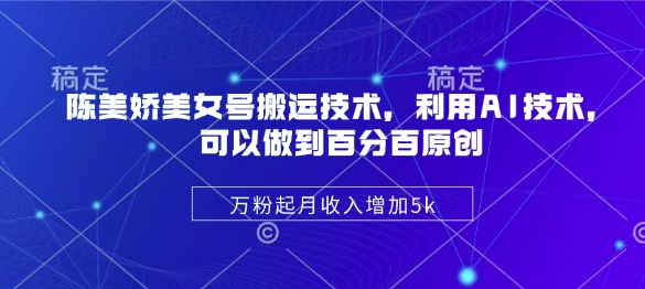陈美娇美女号搬运技术，利用AI技术，可以做到百分百原创，万粉起月收入增加5k-云享网创
