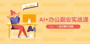 AI+办公副业实战课:从Excel到PPT,从行业分析到视频制作,一站式提升技能-云享网创