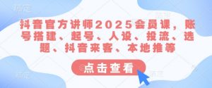 抖音官方讲师2025会员课，账号搭建、起号、人设、投流、选题、抖音来客、本地推等-云享网创