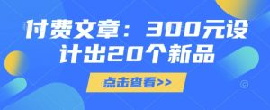 付费文章：300元设计出20个新品-云享网创
