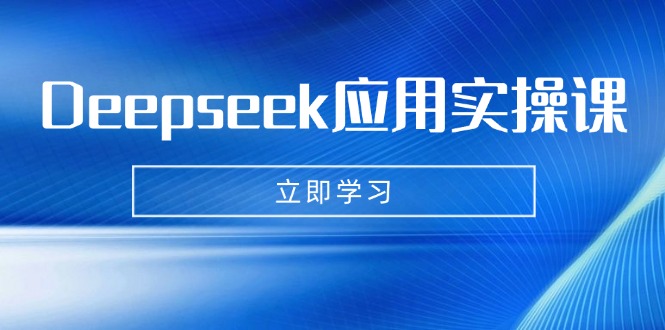 Deepseek应用实操课：AI制作数字妈妈、写真、短视频，辅导作业，PPT制作等-云享网创