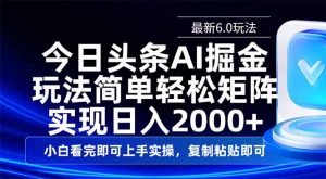 今日头条最新6.0玩法，思路简单，复制粘贴，轻松实现矩阵日入2000+-云享网创