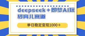 deepseek＋即梦AI玩转育儿赛道，单日稳定变现1000＋育儿赛道-云享网创