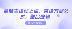 最新主播线上课，直播万能公式，塑品逻辑-云享网创