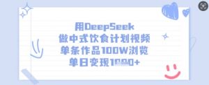 用DeepSeek做中式饮食计划视频，单条作品100W浏览，单日变现多张-云享网创