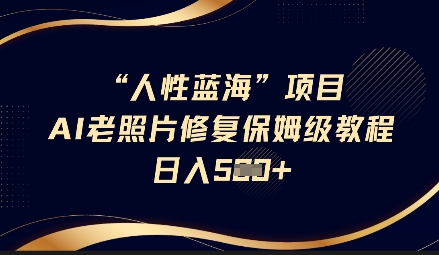 人性蓝海AI老照片修复项目保姆级教程，长期复购，轻松日入5张-云享网创