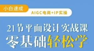 AIGC电商必备实操21节平面设计实战课，教你玩转AI-云享网创