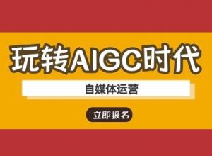 玩转AIGC时代-自媒体运营ai教程-云享网创