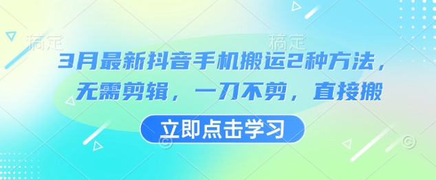3月最新抖音手机搬运2种方法，无需剪辑，一刀不剪，直接搬-云享网创