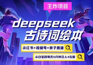 deepseek+小红书视频号+古诗词绘本,亲子赛道,高端宝妈粉,起号快每天五分钟,日入四位数-云享网创