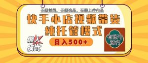 【快手小店代运营】限时托管计划，全程喂饭，单日稳定变现800＋-云享网创