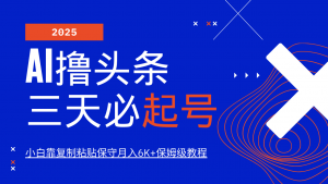 AI撸头条三天必起号，纯原创情感故事，每天搬砖10分钟，小白靠复制粘贴保守月入6K+-云享网创