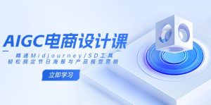 AIGC电商设计课：精通Midjourney/SD工具，轻松搞定节日海报与产品视觉营销-云享网创