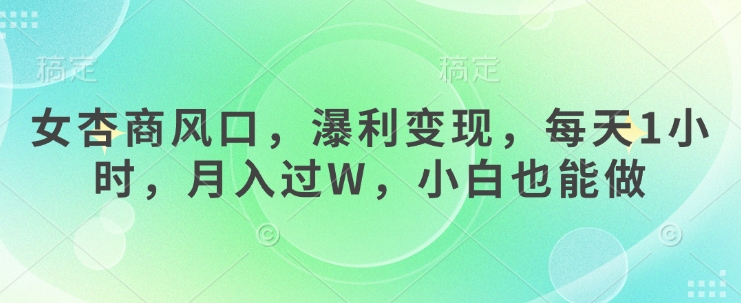 女杏商风口，瀑利变现，每天1小时，月入过W，小白也能做-云享网创