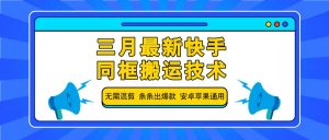 三月最新快手同框搬运技术，无需混剪 条条出爆款 安卓苹果通用-云享网创