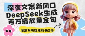 深夜文案新风口:DeepSeek生成百万播放量金句,治愈系内容涨粉快3倍-云享网创