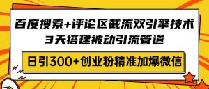 百度搜索+评论区截流双引擎技术,3天搭建被动引流管道,日引300+创业粉…-云享网创