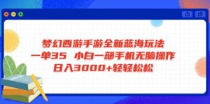 梦幻西游手游全新蓝海玩法 一单35 小白一部手机无脑操作 日入3000+轻轻…-云享网创