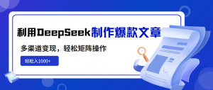 利用DeepSeek制作爆款文章，多渠道变现，轻松矩阵操作，轻松日入1000+-云享网创