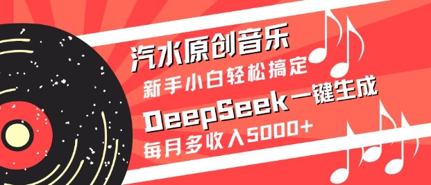 汽水原创音乐DeepSeek一键生成，新手小白轻松搞定，每月多收入5k+-云享网创