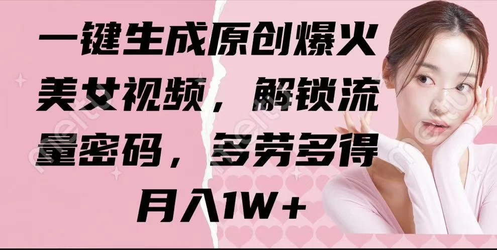 一键生成原创爆火美女视频，解锁流量密码，多劳多得，月入1W+-云创堂
