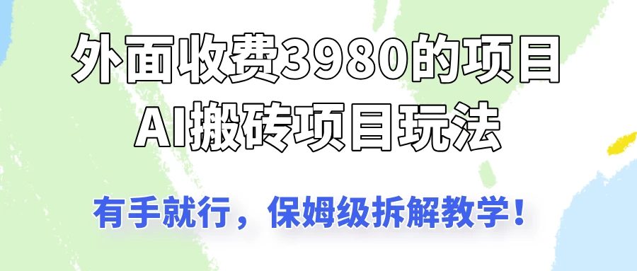 外面收3980的AI搬砖项目玩法，有手就行，适合所有人，保姆级拆解教学！-云创堂