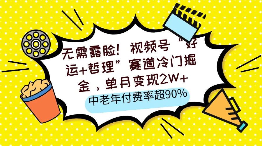 无需露脸！视频号“好运+哲理”赛道冷门掘金，单月变现2W+，中老年付费率超90%-云创堂