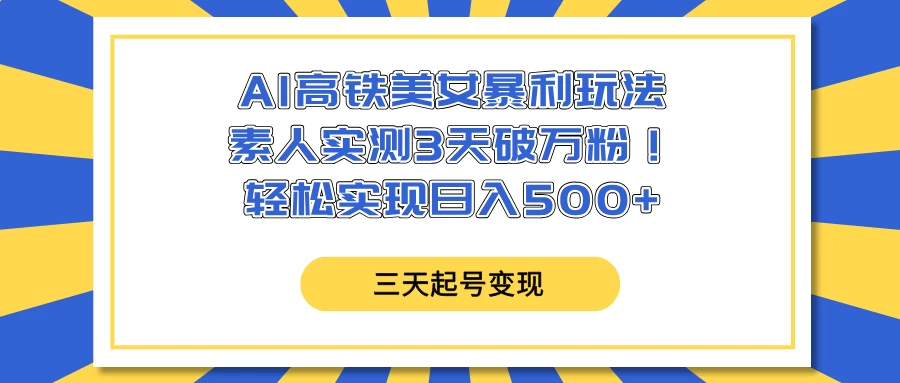 AI高铁美女暴利玩法，素人实测3天破万粉！轻松实现日入500+-云创堂