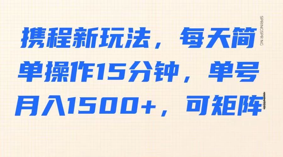 携程新玩法，每天简单操作15分钟，单号月入1500+，可矩阵-云创堂