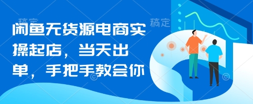 闲鱼无货源电商实操起店，当天出单，手把手教会你-云享网创