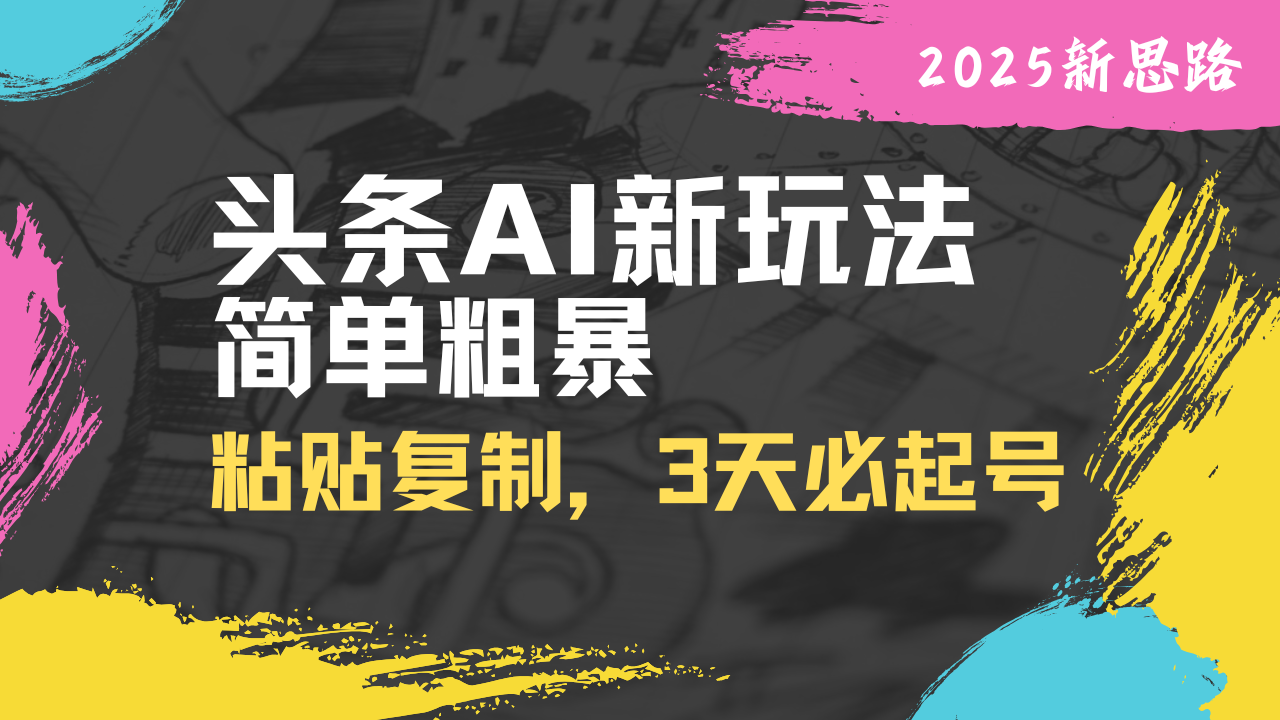 头条AI新玩法，简单粗暴，仅需粘贴复制，三天必起号-云享网创