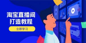 淘宝直播间打造教程：掌握开播添加商品与选品核心逻辑，打造高转化直播间-云享网创