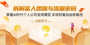 拆解富人思维与流量密码，掌握AI时代个人公司变现模型 实现财富自由新路径-云享网创