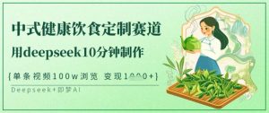 爆火中式健康饮食定制赛道，用deepseek10分钟制作，单条视频100w浏览，单日变现多张-云享网创