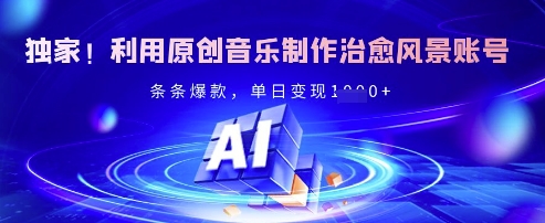 独家！利用原创音乐制作治愈风景账号，条条爆款，单日变现多张-云享网创