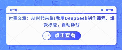 付费文章：AI时代来临！我用DeepSeek制作课程、爆款标题，自动挣钱-云享网创