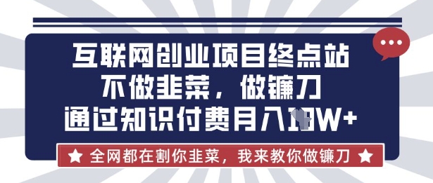 互联网创业尽头-不做韭菜，做镰刀，通过知识付费月入10个【揭秘】-云享网创