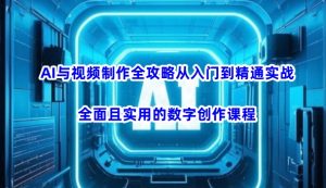 AI与视频制作全攻略从入门到精通实战,全面且实用的数字创作课程(更新3月)-云享网创