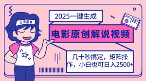 2025最新一键生成原创电影解说视频，小白也可无脑矩阵操作，一天几分钟…-云享网创