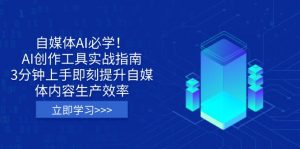 自媒体AI必学！AI创作工具实战指南，3分钟上手即刻提升自媒体内容生产效率-云享网创